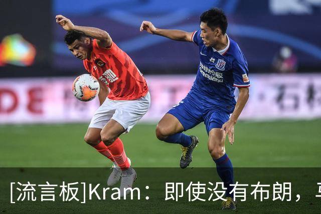 [流言板]Kram：即使没有布朗，马祖拉执教绿军仍有望保持争冠水准